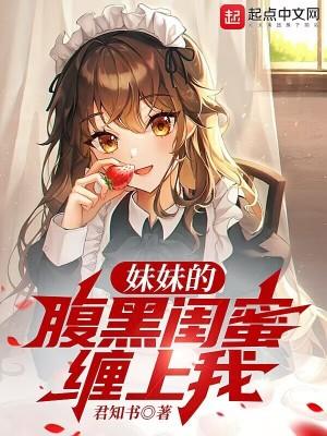 妹妹的腹黑闺蜜缠上我免费